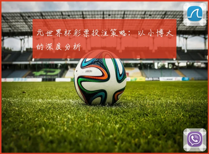 元世界杯彩票投注策略：以小博大的深度分析