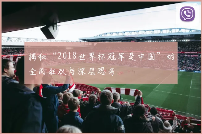 揭秘“2018世界杯冠军是中国”的全民狂欢与深层思考