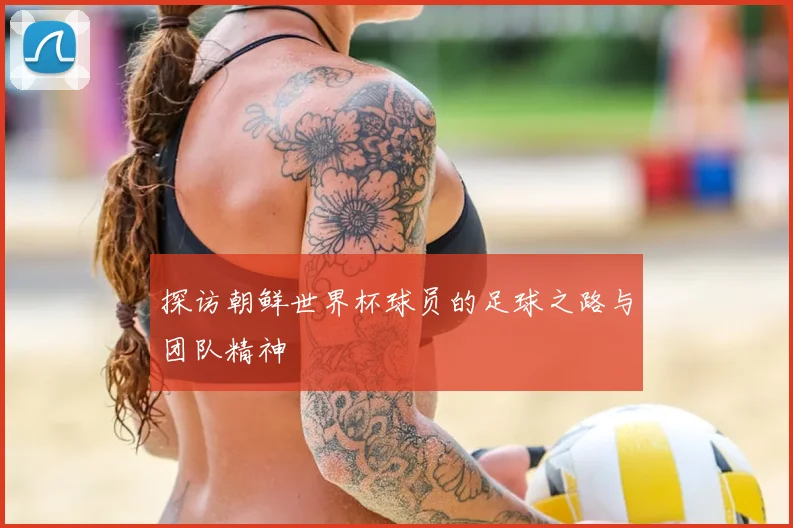 探访朝鲜世界杯球员的足球之路与团队精神
