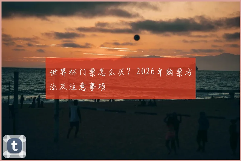 世界杯门票怎么买？2026年购票方法及注意事项