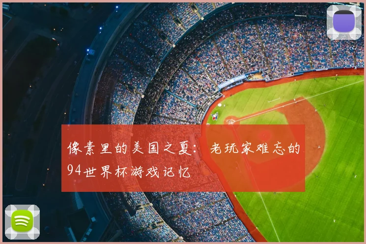 像素里的美国之夏：老玩家难忘的94世界杯游戏记忆