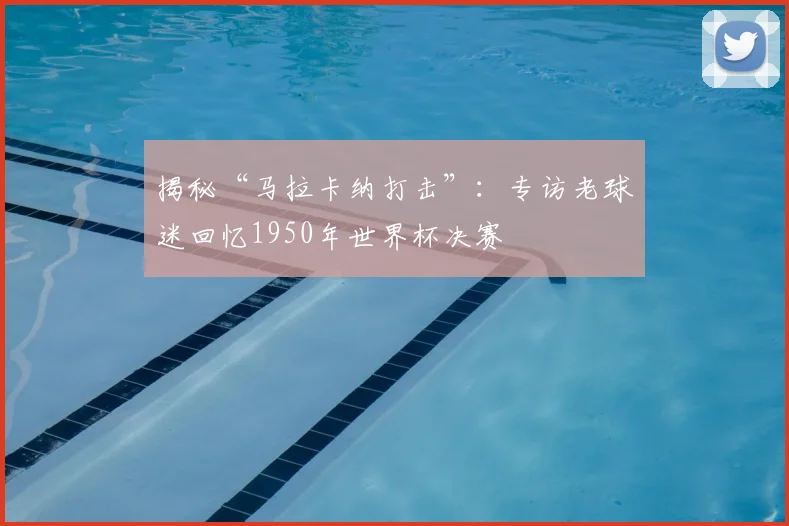 揭秘“马拉卡纳打击”:专访老球迷回忆1950年世界杯决赛