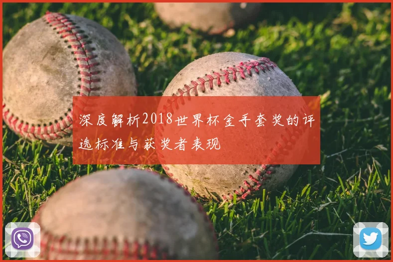 深度解析2018世界杯金手套奖的评选标准与获奖者表现