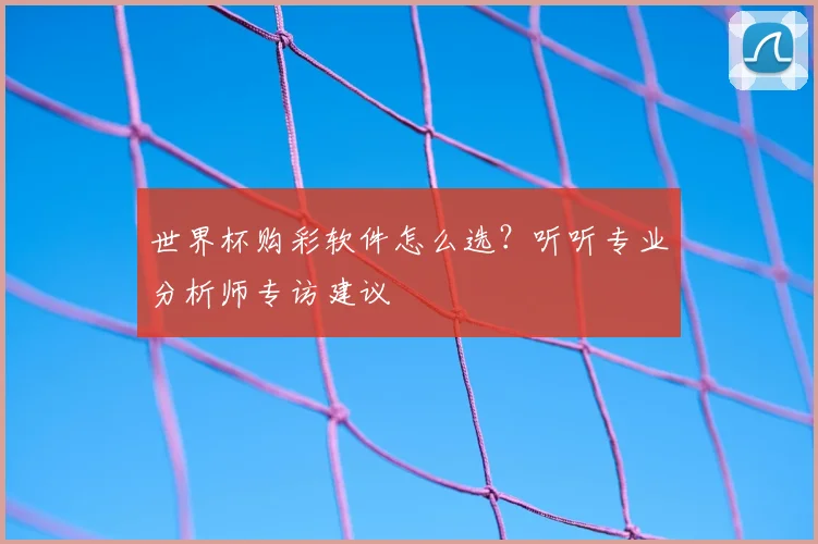 世界杯购彩软件怎么选?听听专业分析师专访建议