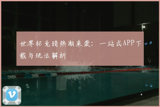 世界杯竞猜热潮来袭：一站式APP下载与玩法解析