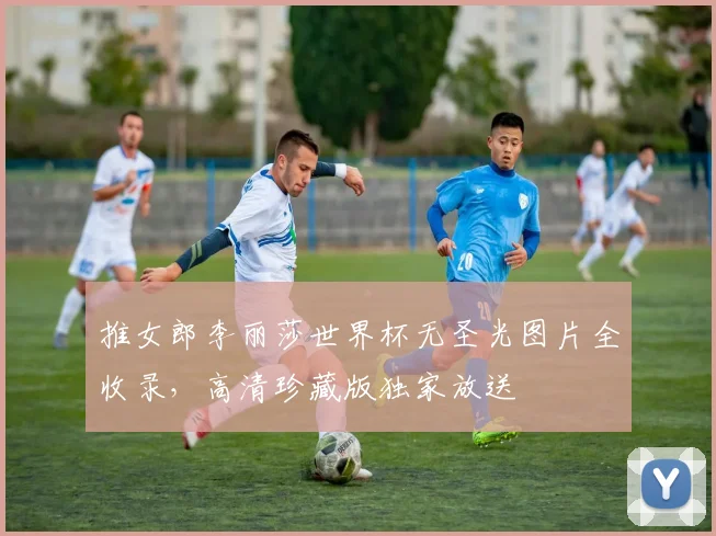 推女郎李丽莎世界杯无圣光图片全收录，高清珍藏版独家放送