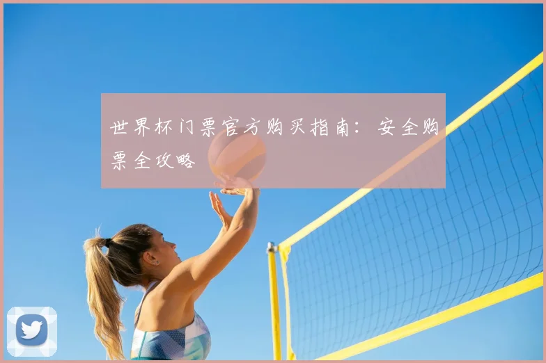 世界杯门票官方购买指南:安全购票全攻略