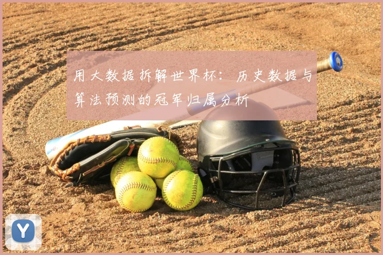 用大数据拆解世界杯:历史数据与算法预测的冠军归属分析